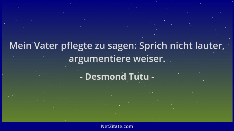 Desmond Tutu - Mein Vater pflegte zu sagen: Sprich nicht lauter, argumentiere weiser....