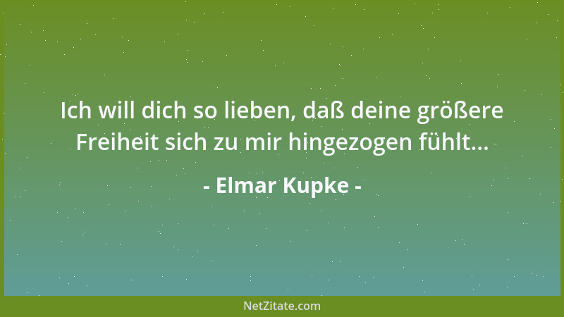 Elmar Kupke - Ich will dich so lieben, daß deine größere Freiheit sich zu mir hingezogen fühlt......