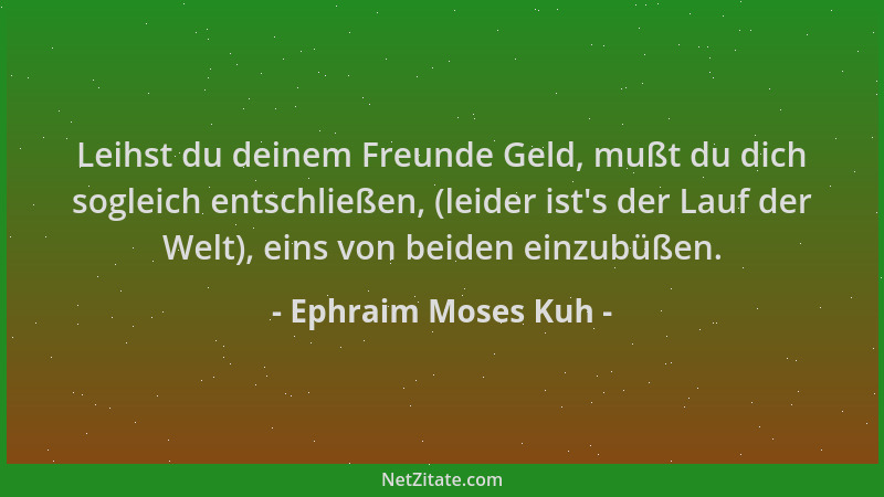Ephraim Moses Kuh - Leihst du deinem Freunde Geld, mußt du dich sogleich entschließen, (leider ist 's der Lauf der Welt), ei...