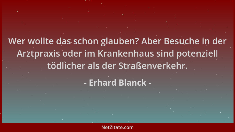 Erhard Blanck - Wer wollte das schon glauben? Aber Besuche in der Arztpraxis oder im Krankenhaus sind potenziell tödlicher...