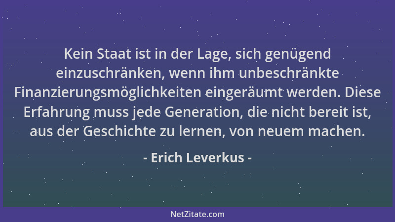 Erich Leverkus - Kein Staat ist in der Lage, sich genügend einzuschränken, wenn ihm unbeschränkte Finanzierungsmöglichkeite...
