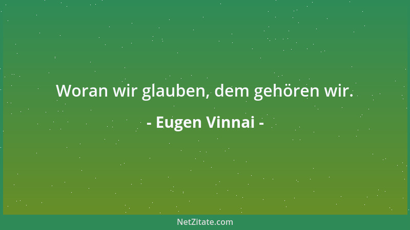 Eugen Vinnai - Woran wir glauben, dem gehören wir....