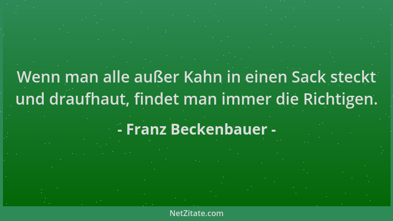 Franz Beckenbauer - Wenn man alle außer Kahn in einen Sack steckt und draufhaut, findet man immer die Richtigen....