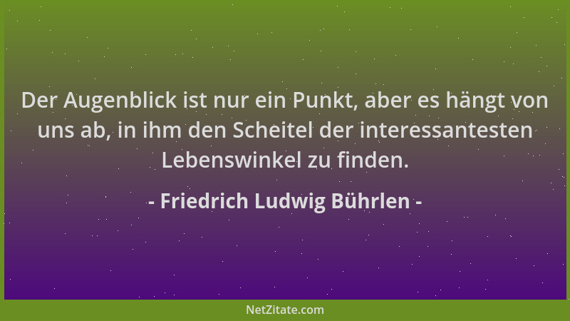 Friedrich Ludwig Bührlen - Der Augenblick ist nur ein Punkt, aber es hängt von uns ab, in ihm den Scheitel der interessante...
