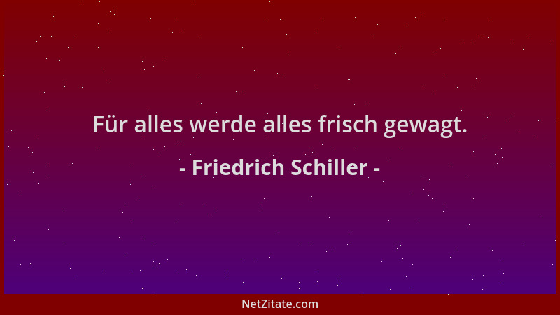 Friedrich Schiller - Für alles werde alles frisch gewagt....