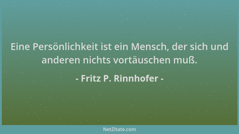Fritz P. Rinnhofer - Eine Persönlichkeit ist ein Mensch, der sich und anderen nichts vortäuschen muß....