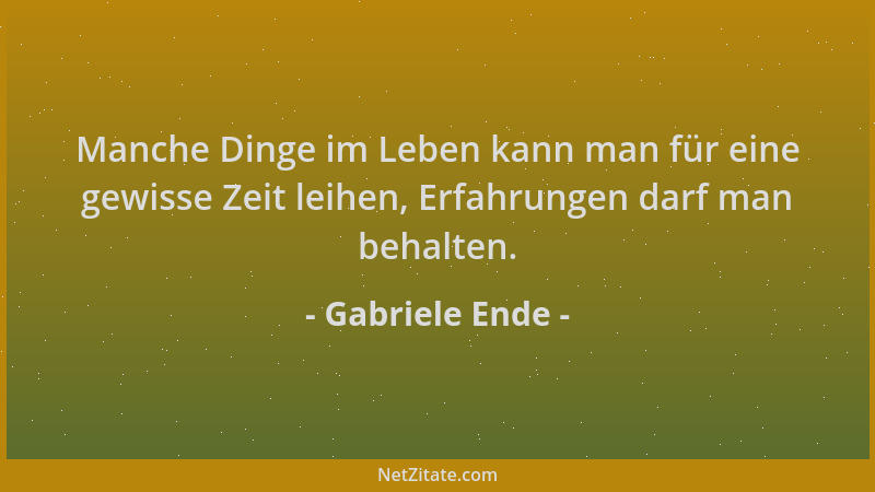 Gabriele Ende - Manche Dinge im Leben kann man für eine gewisse Zeit leihen, Erfahrungen darf man behalten....