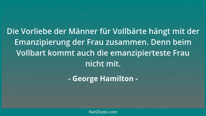 George Hamilton - Die Vorliebe der Männer für Vollbärte hängt mit der Emanzipierung der Frau zusammen. Denn beim Vollbart k...
