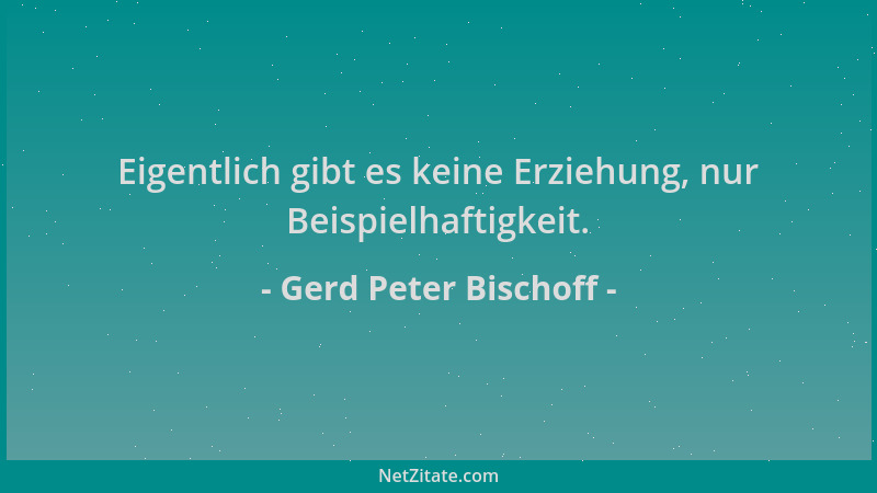 Gerd Peter Bischoff - Eigentlich gibt es keine Erziehung, nur Beispielhaftigkeit....