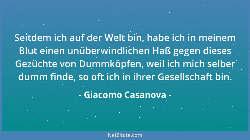 Giacomo Casanova - Seitdem ich auf der Welt bin, habe ich in meinem Blut einen unüberwindlichen Haß gegen dieses Gezüchte v...