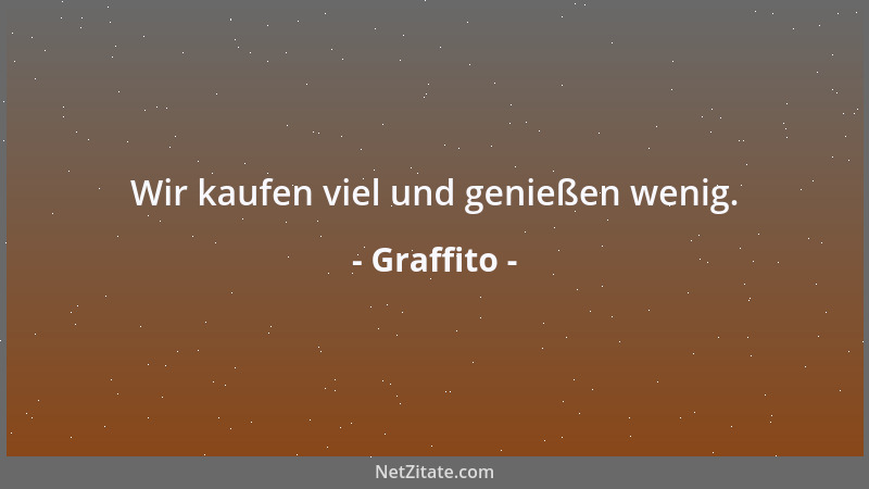 Graffito - Wir kaufen viel und genießen wenig....