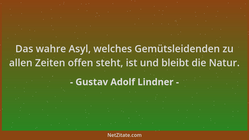 Gustav Adolf Lindner - Das wahre Asyl, welches Gemütsleidenden zu allen Zeiten offen steht, ist und bleibt die Natur....