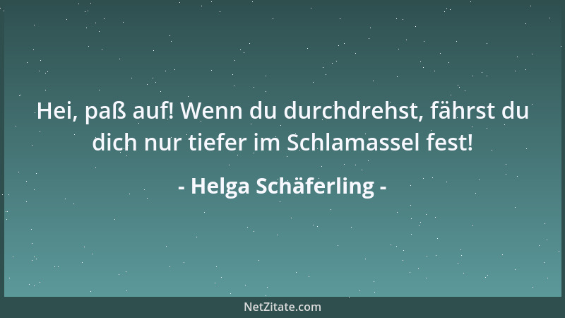 Helga Schäferling - Hei, paß auf! Wenn du durchdrehst, fährst du dich nur tiefer im Schlamassel fest!...