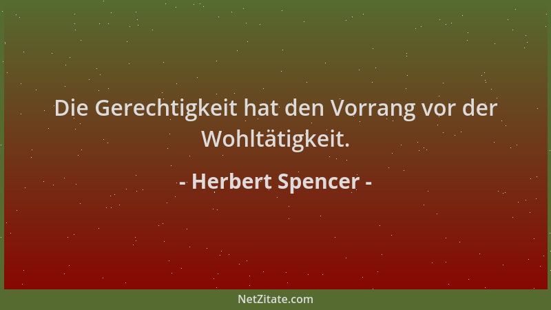 Herbert Spencer - Die Gerechtigkeit hat den Vorrang vor der Wohltätigkeit....
