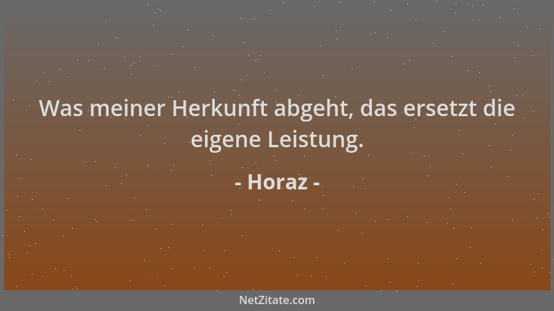 Horaz - Was meiner Herkunft abgeht, das ersetzt die eigene Leistung....