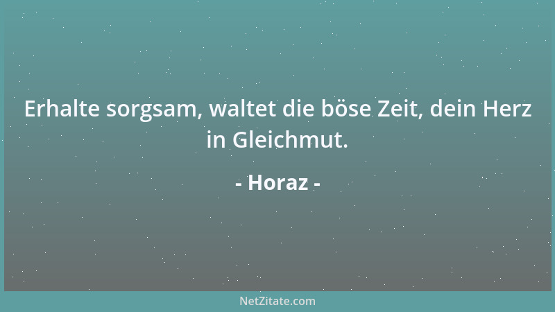 Horaz - Erhalte sorgsam, waltet die böse Zeit, dein Herz in Gleichmut....