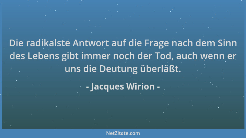 Jacques Wirion - Die radikalste Antwort auf die Frage nach dem Sinn des Lebens gibt immer noch der Tod, auch wenn er uns di...
