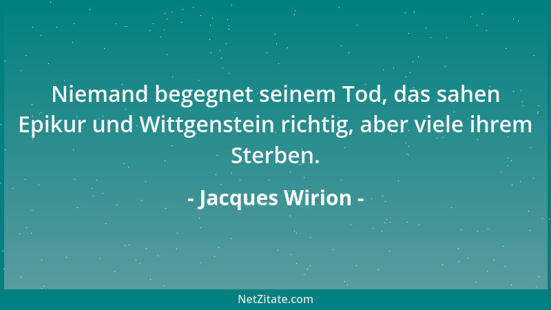Jacques Wirion - Niemand begegnet seinem Tod, das sahen Epikur und Wittgenstein richtig, aber viele ihrem Sterben....