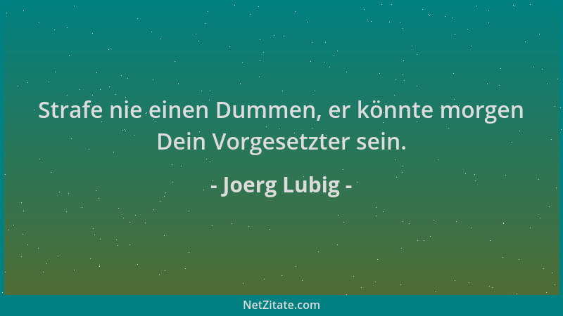 Joerg Lubig - Strafe nie einen Dummen, er könnte morgen Dein Vorgesetzter sein....