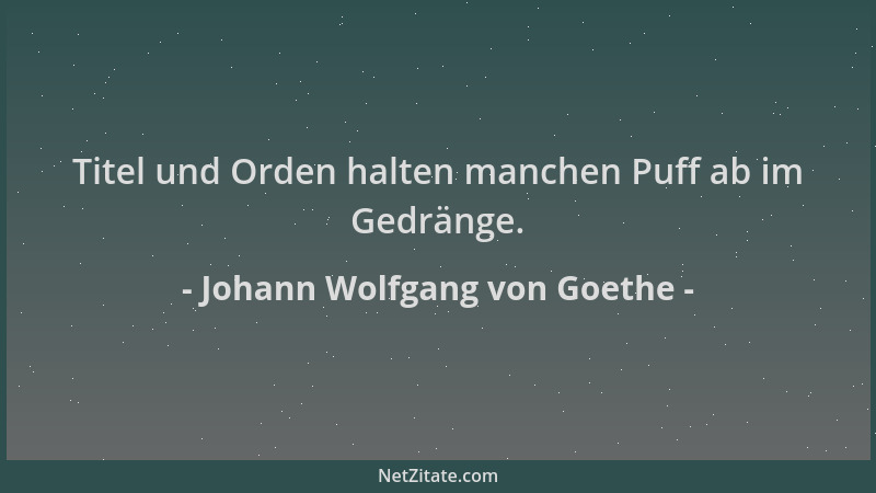 Johann Wolfgang von Goethe - Titel und Orden halten manchen Puff ab im Gedränge....