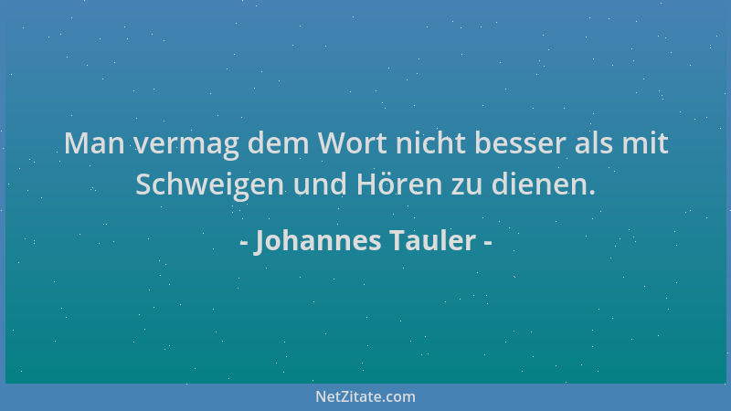 Johannes Tauler - Man vermag dem Wort nicht besser als mit Schweigen und Hören zu dienen....