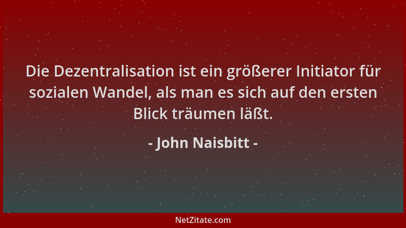 John Naisbitt - Die Dezentralisation ist ein größerer Initiator für sozialen Wandel, als man es sich auf den ersten Blick t...