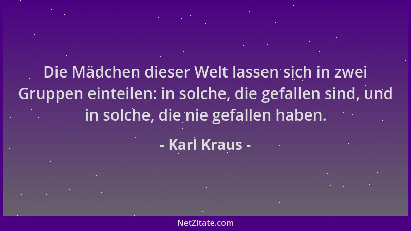 Karl Kraus - Die Mädchen dieser Welt lassen sich in zwei Gruppen einteilen: in solche, die gefallen sind, und in solche, di...
