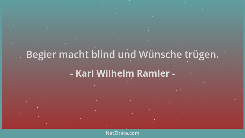 Karl Wilhelm Ramler - Begier macht blind und Wünsche trügen....