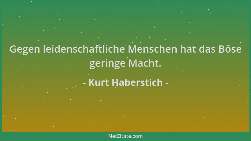 Kurt Haberstich - Gegen leidenschaftliche Menschen hat das Böse geringe Macht....