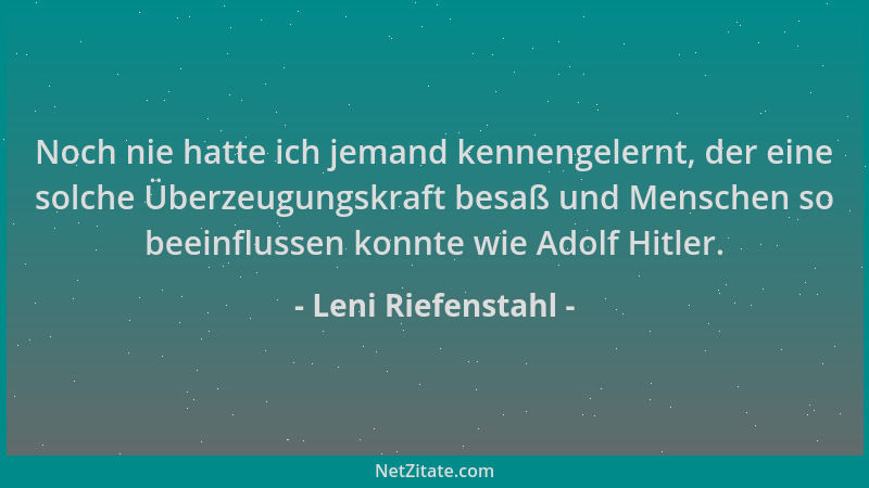 Leni Riefenstahl - Noch nie hatte ich jemand kennengelernt, der eine solche Überzeugungskraft besaß und Menschen so beeinfl...