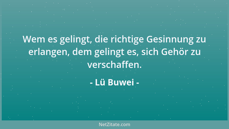 Lü Buwei - Wem es gelingt, die richtige Gesinnung zu erlangen, dem gelingt es, sich Gehör zu verschaffen....