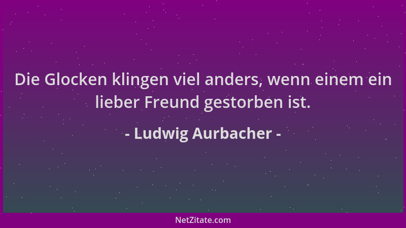 Ludwig Aurbacher - Die Glocken klingen viel anders, wenn einem ein lieber Freund gestorben ist....