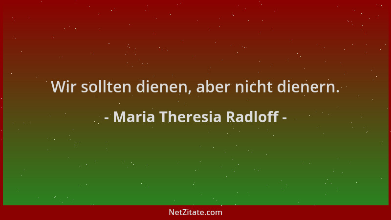 Maria Theresia Radloff - Wir sollten dienen, aber nicht dienern....