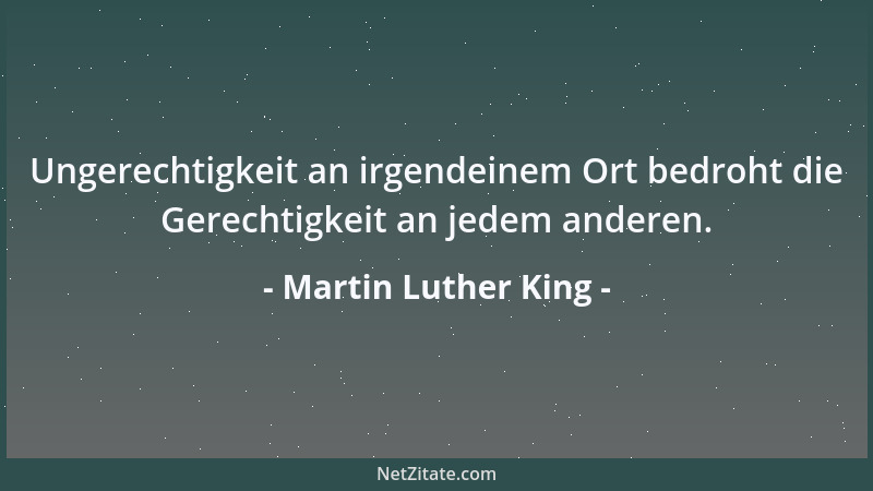 Martin Luther King - Ungerechtigkeit an irgendeinem Ort bedroht die Gerechtigkeit an jedem anderen....