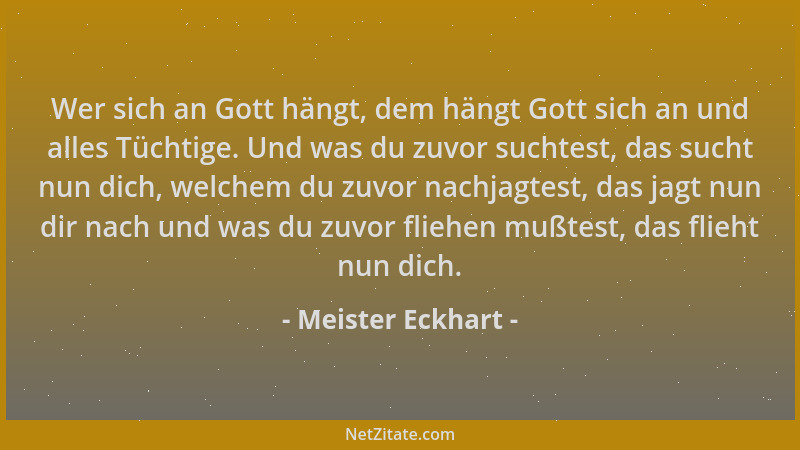 Meister Eckhart - Wer sich an Gott hängt, dem hängt Gott sich an und alles Tüchtige. Und was du zuvor suchtest, das sucht n...