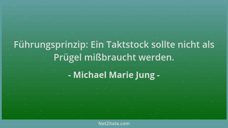 Michael Marie Jung - Führungsprinzip: Ein Taktstock sollte nicht als Prügel mißbraucht werden....