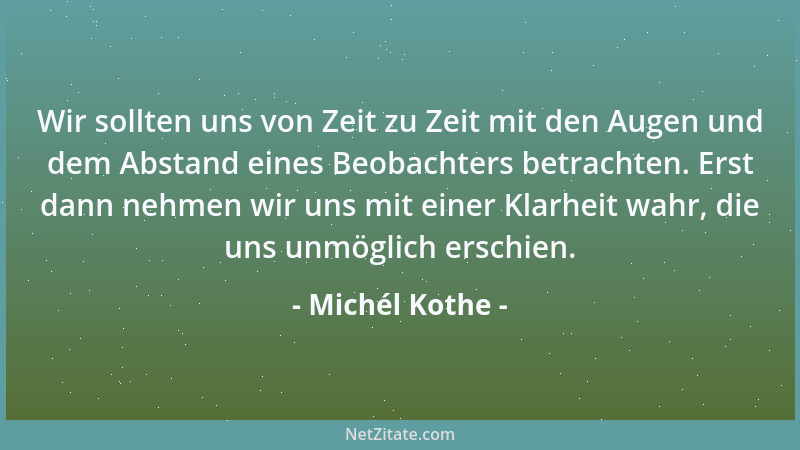 Michél Kothe - Wir sollten uns von Zeit zu Zeit mit den Augen und dem Abstand eines Beobachters betrachten. Erst dann nehme...