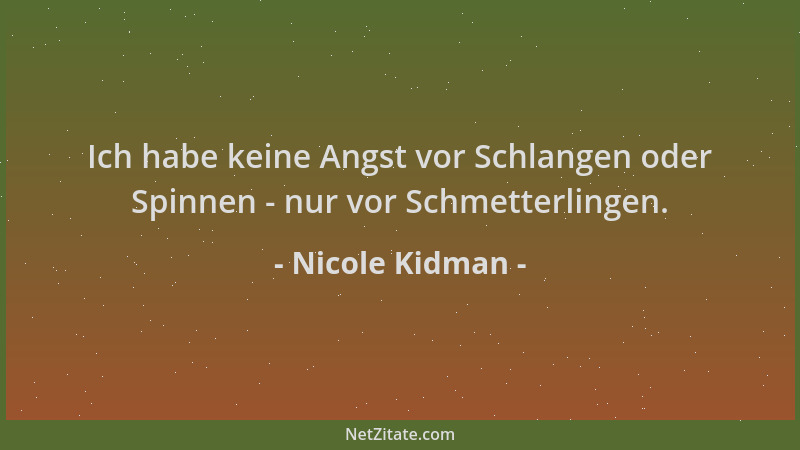 Nicole Kidman - Ich habe keine Angst vor Schlangen oder Spinnen - nur vor Schmetterlingen....