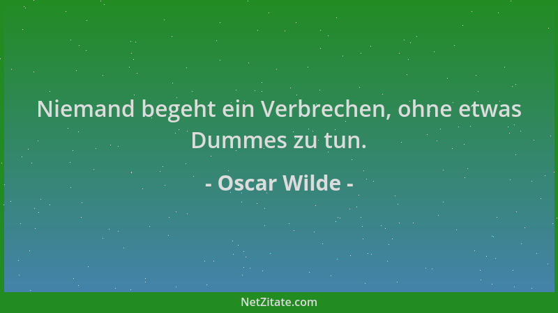 Oscar Wilde - Niemand begeht ein Verbrechen, ohne etwas Dummes zu tun....