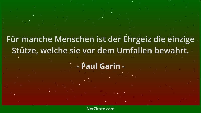Paul Garin - Für manche Menschen ist der Ehrgeiz die einzige Stütze, welche sie vor dem Umfallen bewahrt....