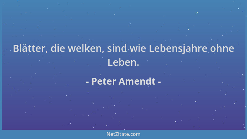 Peter Amendt - Blätter, die welken, sind wie Lebensjahre ohne Leben....