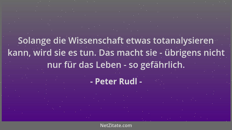 Peter Rudl - Solange die Wissenschaft etwas totanalysieren kann, wird sie es tun. Das macht sie - übrigens nicht nur für da...