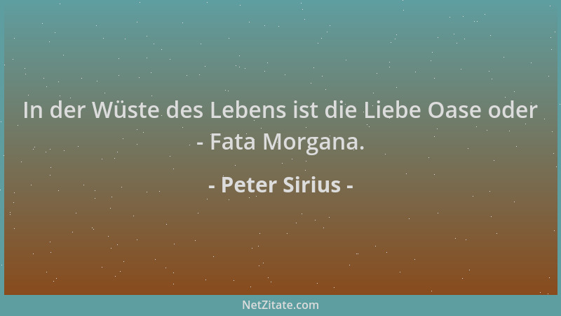 Peter Sirius - In der Wüste des Lebens ist die Liebe Oase oder - Fata Morgana....
