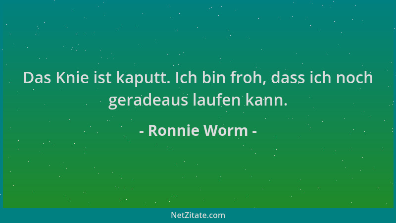 Ronnie Worm - Das Knie ist kaputt. Ich bin froh, dass ich noch geradeaus laufen kann....