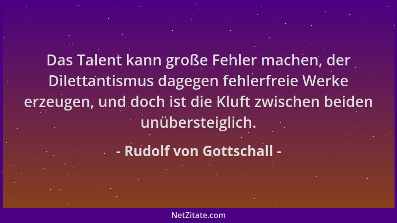Rudolf von Gottschall - Das Talent kann große Fehler machen, der Dilettantismus dagegen fehlerfreie Werke erzeugen, und doc...