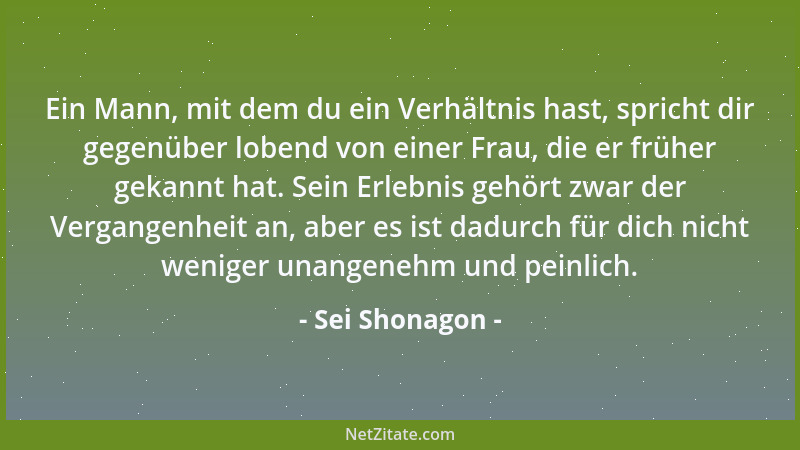 Sei Shonagon - Ein Mann, mit dem du ein Verhältnis hast, spricht dir gegenüber lobend von einer Frau, die er früher gekannt...