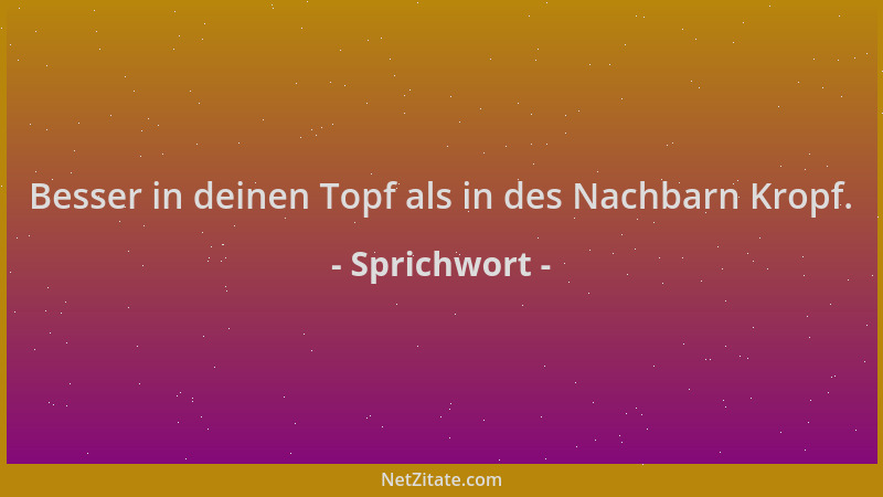 Sprichwort - Besser in deinen Topf als in des Nachbarn Kropf....