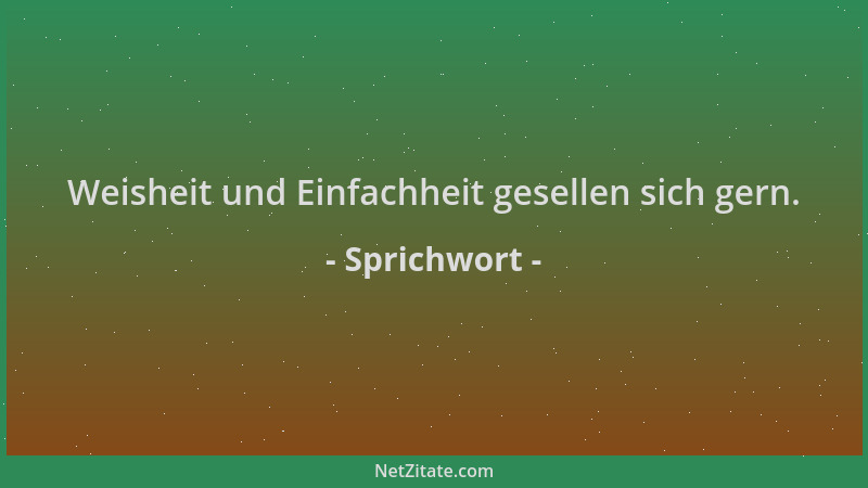 Sprichwort - Weisheit und Einfachheit gesellen sich gern....