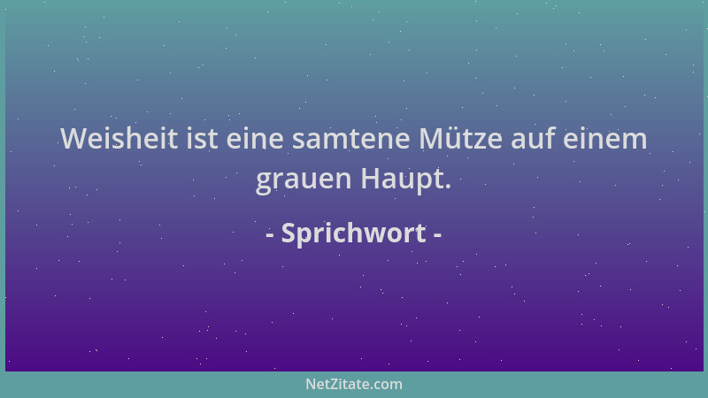Sprichwort - Weisheit ist eine samtene Mütze auf einem grauen Haupt....