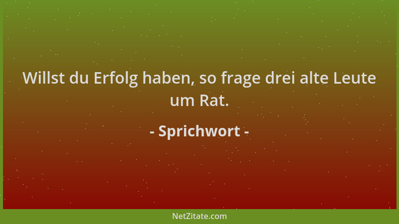 Sprichwort - Willst du Erfolg haben, so frage drei alte Leute um Rat....